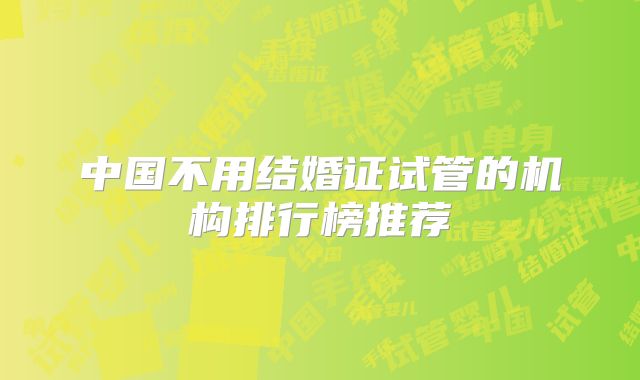 中国不用结婚证试管的机构排行榜推荐