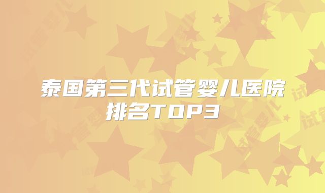 泰国第三代试管婴儿医院排名TOP3