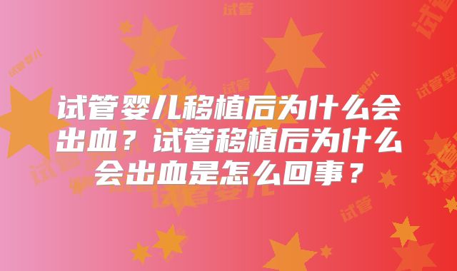 试管婴儿移植后为什么会出血？试管移植后为什么会出血是怎么回事？