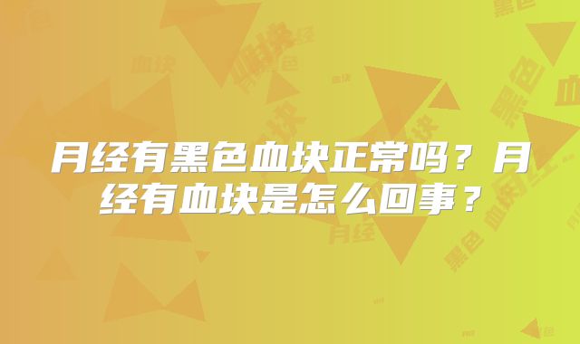 月经有黑色血块正常吗？月经有血块是怎么回事？