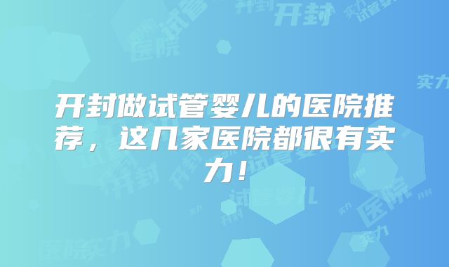 开封做试管婴儿的医院推荐，这几家医院都很有实力！