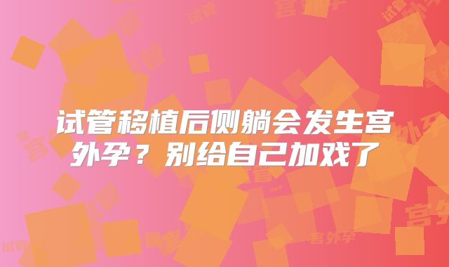 试管移植后侧躺会发生宫外孕?别给自己加戏了