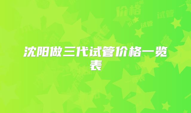 沈阳做三代试管价格一览表