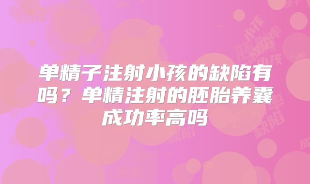 单精子注射小孩的缺陷有吗？单精注射的胚胎养囊成功率高吗