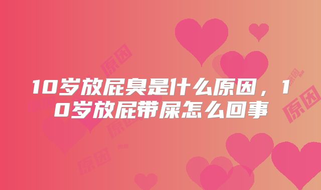 10岁放屁臭是什么原因，10岁放屁带屎怎么回事