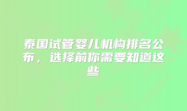泰国试管婴儿机构排名公布，选择前你需要知道这些