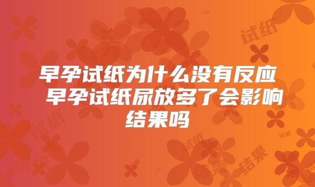 早孕试纸为什么没有反应 早孕试纸尿放多了会影响结果吗