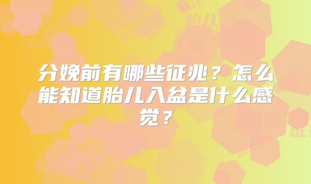 分娩前有哪些征兆？怎么能知道胎儿入盆是什么感觉？