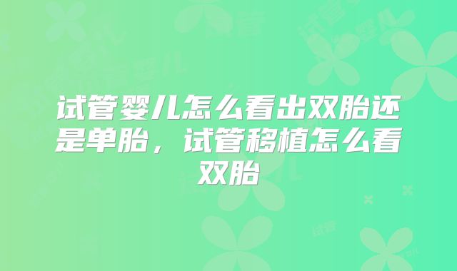 试管婴儿怎么看出双胎还是单胎，试管移植怎么看双胎