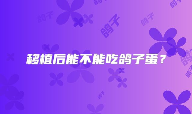 移植后能不能吃鸽子蛋？
