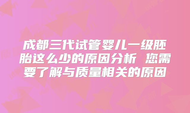 成都三代试管婴儿一级胚胎这么少的原因分析 您需要了解与质量相关的原因