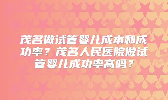 茂名做试管婴儿成本和成功率?茂名人民医院做试管婴儿成功率高吗?