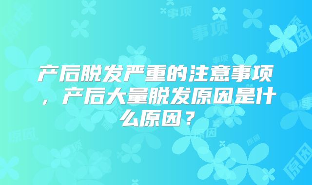 产后脱发严重的注意事项,产后大量脱发原因是什么原因?