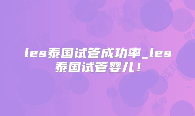 les泰国试管成功率_les泰国试管婴儿!