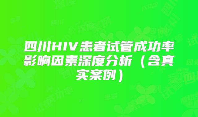 四川HIV患者试管成功率影响因素深度分析（含真实案例）