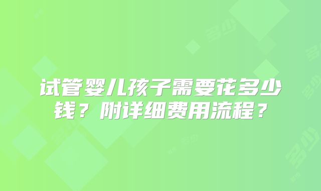 试管婴儿孩子需要花多少钱?附详细费用流程?
