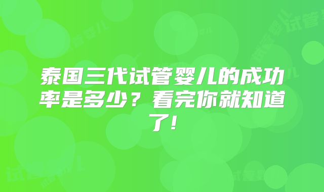 泰国三代试管婴儿的成功率是多少?看完你就知道了!