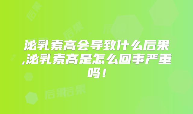 泌乳素高会导致什么后果,泌乳素高是怎么回事严重吗!