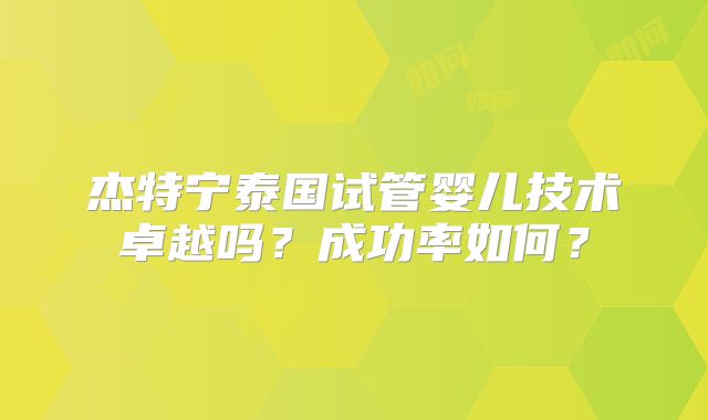 杰特宁泰国试管婴儿技术卓越吗？成功率如何？