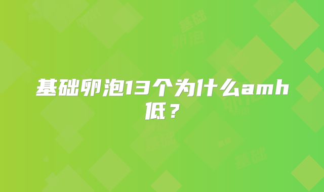 基础卵泡13个为什么amh低?