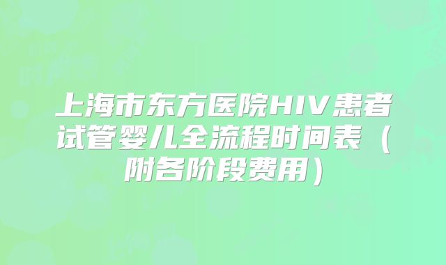 上海市东方医院HIV患者试管婴儿全流程时间表（附各阶段费用）