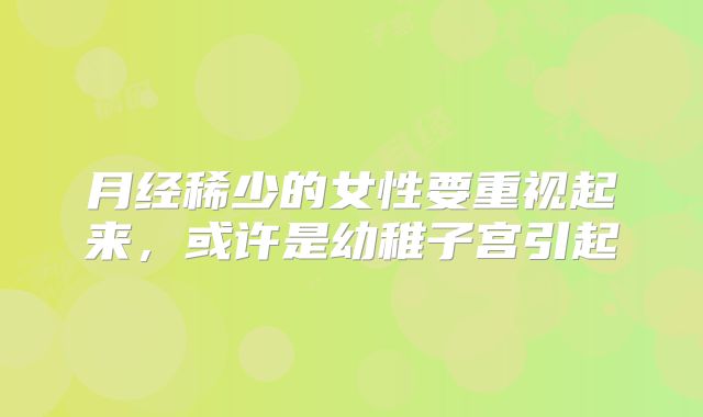 月经稀少的女性要重视起来，或许是幼稚子宫引起