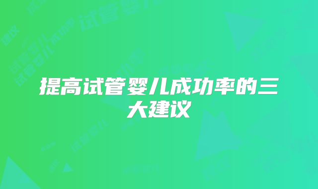 提高试管婴儿成功率的三大建议