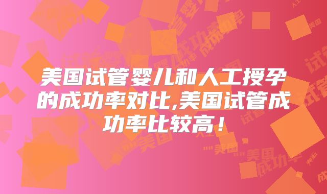 美国试管婴儿和人工授孕的成功率对比,美国试管成功率比较高！