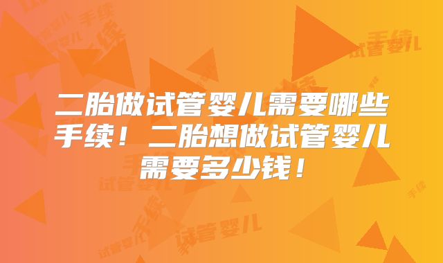 二胎做试管婴儿需要哪些手续!二胎想做试管婴儿需要多少钱!