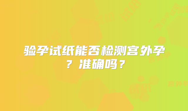 验孕试纸能否检测宫外孕？准确吗？