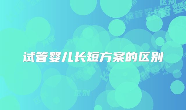 试管婴儿长短方案的区别