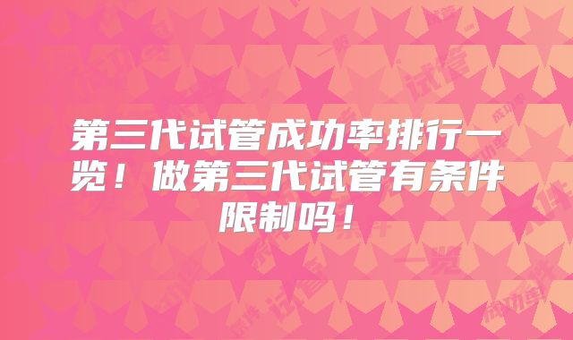 第三代试管成功率排行一览！做第三代试管有条件限制吗！