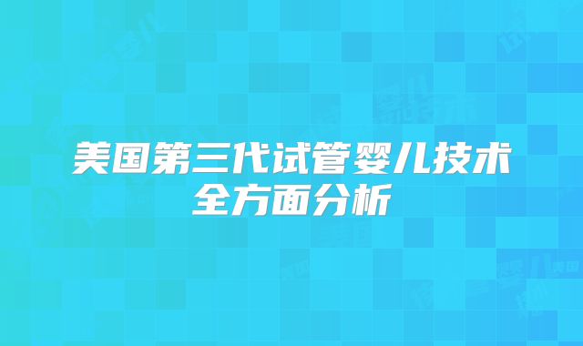 美国第三代试管婴儿技术全方面分析