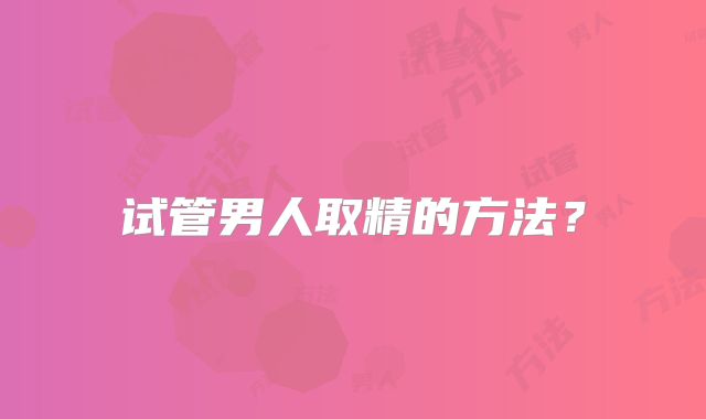试管男人取精的方法?
