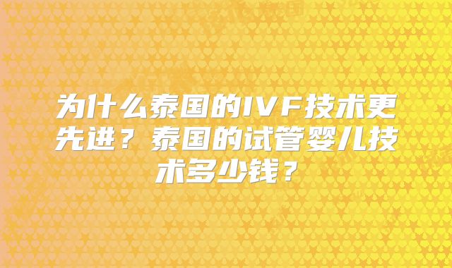 为什么泰国的IVF技术更先进？泰国的试管婴儿技术多少钱？