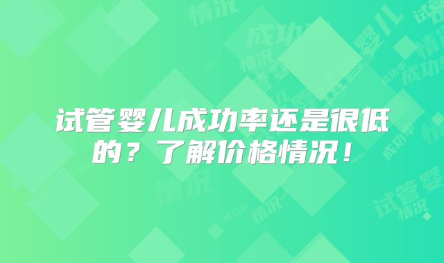 试管婴儿成功率还是很低的?了解价格情况!