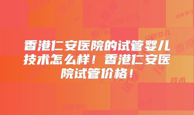 香港仁安医院的试管婴儿技术怎么样！香港仁安医院试管价格！