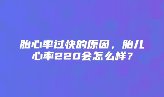 胎心率过快的原因,胎儿心率220会怎么样?
