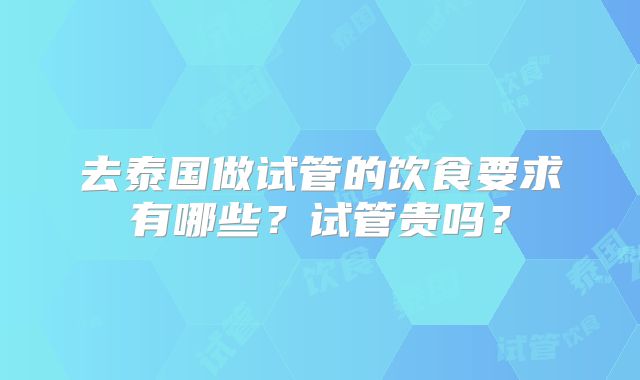 去泰国做试管的饮食要求有哪些？试管贵吗？