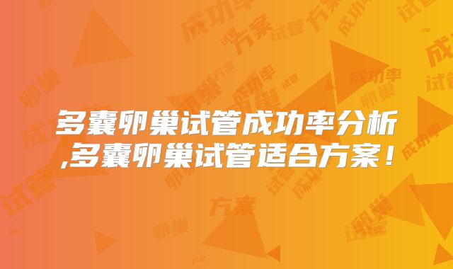 多囊卵巢试管成功率分析,多囊卵巢试管适合方案!
