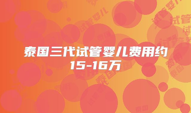 泰国三代试管婴儿费用约15-16万