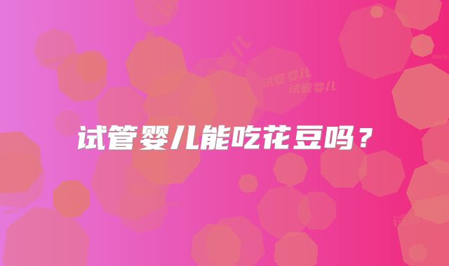 试管婴儿能吃花豆吗？