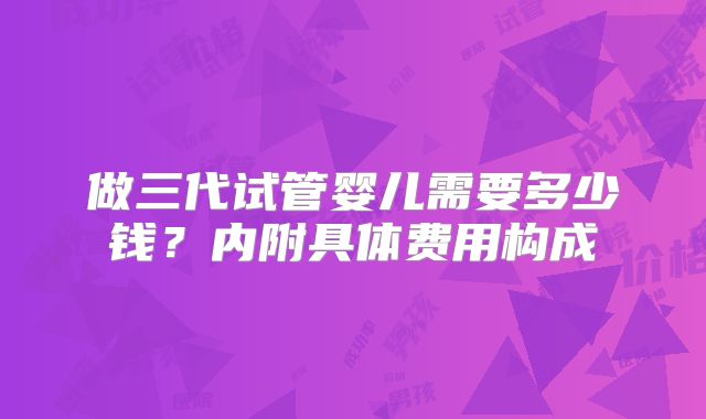 做三代试管婴儿需要多少钱？内附具体费用构成