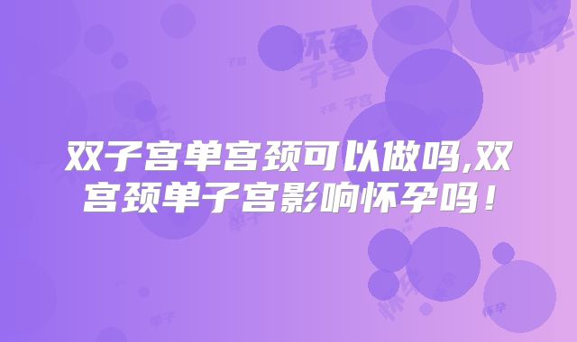 双子宫单宫颈可以做吗,双宫颈单子宫影响怀孕吗！