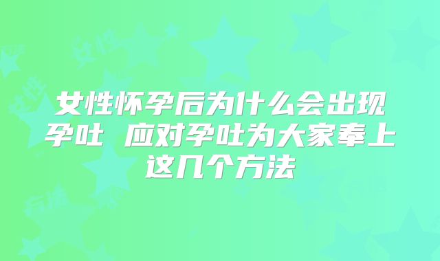 女性怀孕后为什么会出现孕吐 应对孕吐为大家奉上这几个方法
