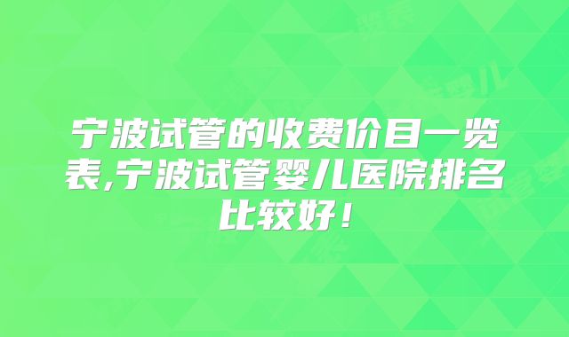 宁波试管的收费价目一览表,宁波试管婴儿医院排名比较好!
