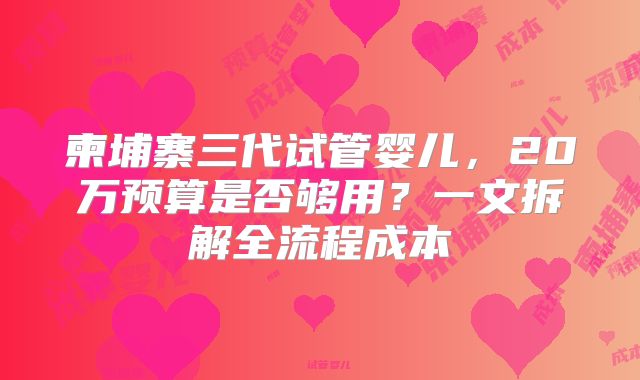 柬埔寨三代试管婴儿，20万预算是否够用？一文拆解全流程成本