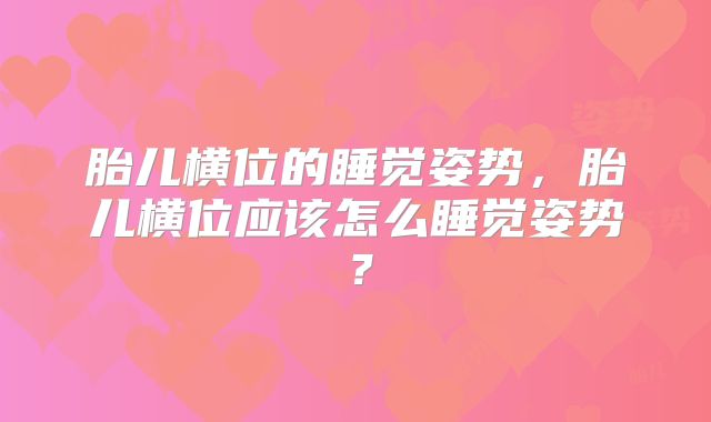 胎儿横位的睡觉姿势，胎儿横位应该怎么睡觉姿势？
