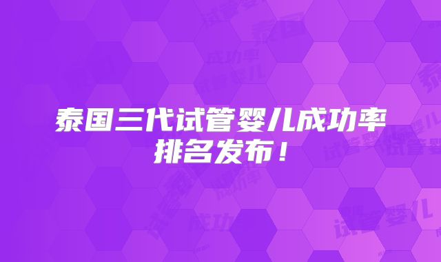 泰国三代试管婴儿成功率排名发布！