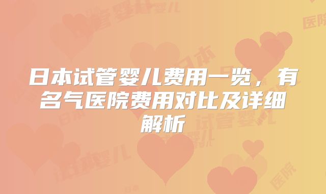 日本试管婴儿费用一览，有名气医院费用对比及详细解析